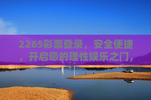 2265彩票登录,安全便捷,开启您的理性娱乐之门,2265彩票登录,安全便捷,开启理性娱乐之门 2265彩票登录,安全便捷,开启您的理性娱乐之门,2265彩票登录,安全便捷,开启理性娱乐之门
