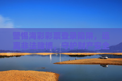 警惕海彩彩票登录陷阱,远离非法赌博,守护财产安全,警惕海彩彩票登录陷阱,远离非法赌博守护财产安全 警惕海彩彩票登录陷阱,远离非法赌博,守护财产安全,警惕海彩彩票登录陷阱,远离非法赌博守护财产安全