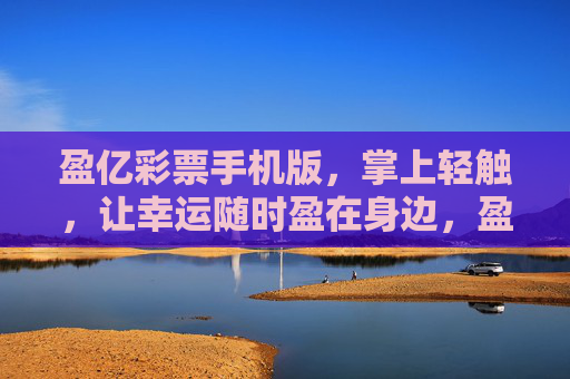 盈亿彩票手机版,掌上轻触,让幸运随时盈在身边,盈亿彩票手机版,掌上轻触,幸运盈在身边 盈亿彩票手机版,掌上轻触,让幸运随时盈在身边,盈亿彩票手机版,掌上轻触,幸运盈在身边