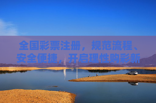 全国彩票注册,规范流程、安全便捷,开启理性购彩新体验,全国彩票注册,规范安全,开启理性购彩新体验 全国彩票注册,规范流程、安全便捷,开启理性购彩新体验,全国彩票注册,规范安全,开启理性购彩新体验