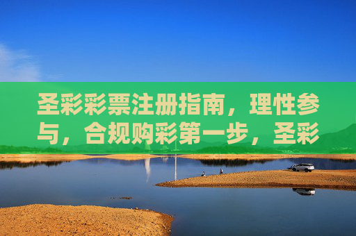 圣彩彩票注册指南,理性参与,合规购彩第一步,圣彩彩票注册指南,理性合规购彩第一步 圣彩彩票注册指南,理性参与,合规购彩第一步,圣彩彩票注册指南,理性合规购彩第一步
