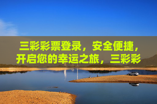 三彩彩票登录,安全便捷,开启您的幸运之旅,三彩彩票安全便捷登录,开启幸运之旅 三彩彩票登录,安全便捷,开启您的幸运之旅,三彩彩票安全便捷登录,开启幸运之旅
