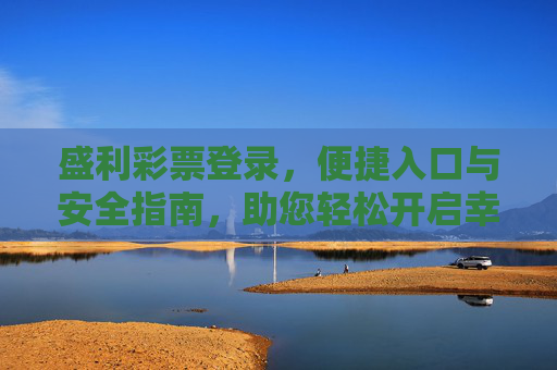 盛利彩票登录,便捷入口与安全指南,助您轻松开启幸运之旅,盛利彩票登录,便捷安全开启幸运之旅 盛利彩票登录,便捷入口与安全指南,助您轻松开启幸运之旅,盛利彩票登录,便捷安全开启幸运之旅