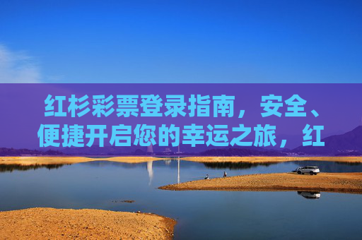 红杉彩票登录指南,安全、便捷开启您的幸运之旅,红杉彩票登录指南,安全便捷开启幸运之旅 红杉彩票登录指南,安全、便捷开启您的幸运之旅,红杉彩票登录指南,安全便捷开启幸运之旅