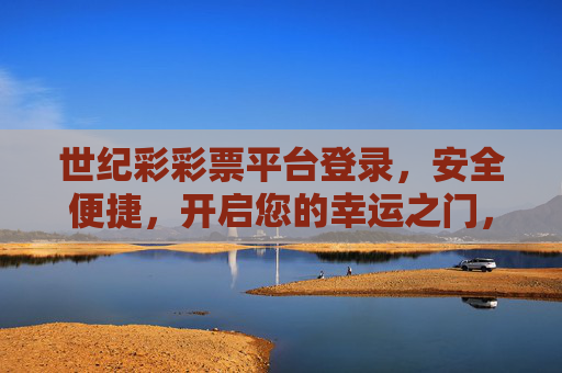 世纪彩彩票平台登录,安全便捷,开启您的幸运之门,世纪彩彩票平台,安全便捷登录,开启幸运之门 世纪彩彩票平台登录,安全便捷,开启您的幸运之门,世纪彩彩票平台,安全便捷登录,开启幸运之门
