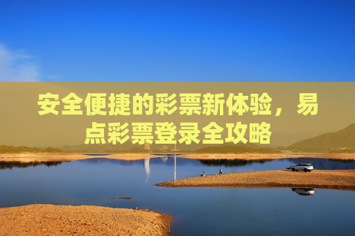 安全便捷的彩票新体验,易点彩票登录全攻略 安全便捷的彩票新体验,易点彩票登录全攻略