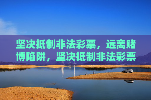 坚决抵制非法彩票,远离赌博陷阱,坚决抵制非法彩票,远离赌博陷阱 坚决抵制非法彩票,远离赌博陷阱,坚决抵制非法彩票,远离赌博陷阱