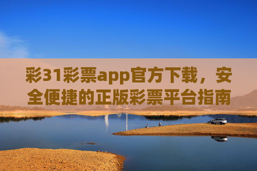 彩31彩票app官方下载,安全便捷的正版彩票平台指南,彩31彩票app官方下载,安全便捷的正版彩票平台指南 彩31彩票app官方下载,安全便捷的正版彩票平台指南,彩31彩票app官方下载,安全便捷的正版彩票平台指南