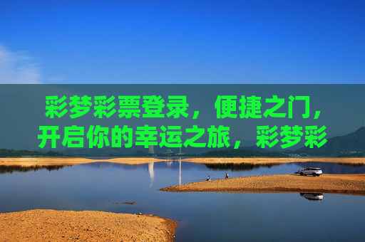 彩梦彩票登录,便捷之门,开启你的幸运之旅,彩梦彩票登录,便捷之门,幸运之旅 彩梦彩票登录,便捷之门,开启你的幸运之旅,彩梦彩票登录,便捷之门,幸运之旅