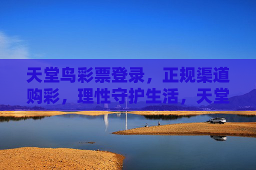 天堂鸟彩票登录,正规渠道购彩,理性守护生活,天堂鸟彩票,正规登录购彩,理性守护生活 天堂鸟彩票登录,正规渠道购彩,理性守护生活,天堂鸟彩票,正规登录购彩,理性守护生活