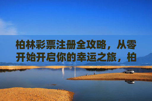 柏林彩票注册全攻略,从零开始开启你的幸运之旅,柏林彩票注册全攻略,从零开始开启幸运之旅 柏林彩票注册全攻略,从零开始开启你的幸运之旅,柏林彩票注册全攻略,从零开始开启幸运之旅