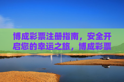 博成彩票注册指南,安全开启您的幸运之旅,博成彩票注册指南,安全开启幸运之旅 博成彩票注册指南,安全开启您的幸运之旅,博成彩票注册指南,安全开启幸运之旅
