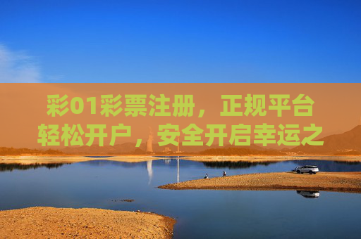 彩01彩票注册,正规平台轻松开户,安全开启幸运之门,彩01彩票,正规轻松开户,安全开启幸运之门 彩01彩票注册,正规平台轻松开户,安全开启幸运之门,彩01彩票,正规轻松开户,安全开启幸运之门