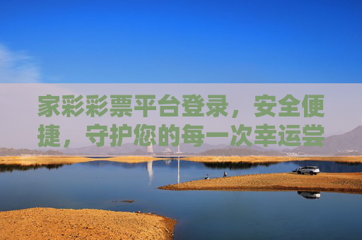 家彩彩票平台登录,安全便捷,守护您的每一次幸运尝试,家彩彩票平台,安全便捷登录,守护您的幸运尝试 家彩彩票平台登录,安全便捷,守护您的每一次幸运尝试,家彩彩票平台,安全便捷登录,守护您的幸运尝试