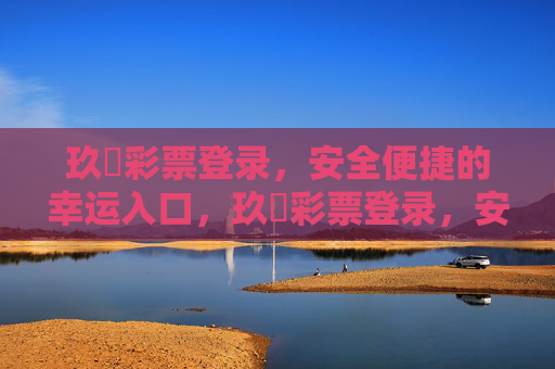 玖萬彩票登录,安全便捷的幸运入口,玖萬彩票登录,安全便捷的幸运入口 玖萬彩票登录,安全便捷的幸运入口,玖萬彩票登录,安全便捷的幸运入口