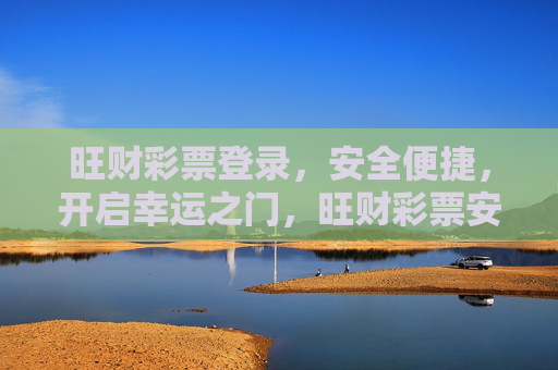 旺财彩票登录,安全便捷,开启幸运之门,旺财彩票安全便捷登录,开启幸运之门 旺财彩票登录,安全便捷,开启幸运之门,旺财彩票安全便捷登录,开启幸运之门