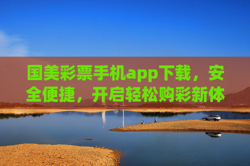 国美彩票手机app下载,安全便捷,开启轻松购彩新体验,国美彩票手机app下载,安全便捷,轻松购彩新体验 国美彩票手机app下载,安全便捷,开启轻松购彩新体验,国美彩票手机app下载,安全便捷,轻松购彩新体验