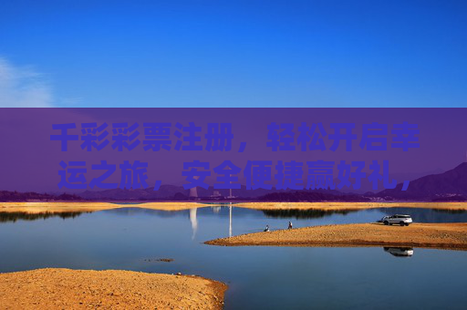 千彩彩票注册,轻松开启幸运之旅,安全便捷赢好礼,千彩彩票注册,安全便捷开启幸运之旅 千彩彩票注册,轻松开启幸运之旅,安全便捷赢好礼,千彩彩票注册,安全便捷开启幸运之旅