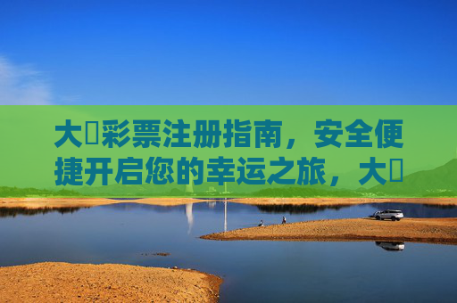 大衛彩票注册指南,安全便捷开启您的幸运之旅,大衛彩票注册,安全便捷开启幸运之旅 大衛彩票注册指南,安全便捷开启您的幸运之旅,大衛彩票注册,安全便捷开启幸运之旅