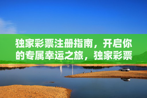 独家彩票注册指南,开启你的专属幸运之旅,独家彩票注册指南,开启专属幸运之旅 独家彩票注册指南,开启你的专属幸运之旅,独家彩票注册指南,开启专属幸运之旅