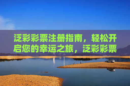 泛彩彩票注册指南,轻松开启您的幸运之旅,泛彩彩票注册指南,轻松开启幸运之旅 泛彩彩票注册指南,轻松开启您的幸运之旅,泛彩彩票注册指南,轻松开启幸运之旅