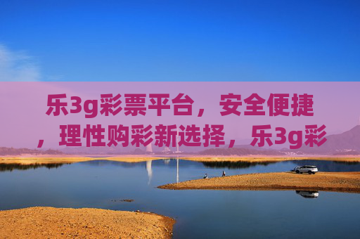 乐3g彩票平台,安全便捷,理性购彩新选择,乐3g彩票平台,安全便捷,理性购彩新选择 乐3g彩票平台,安全便捷,理性购彩新选择,乐3g彩票平台,安全便捷,理性购彩新选择