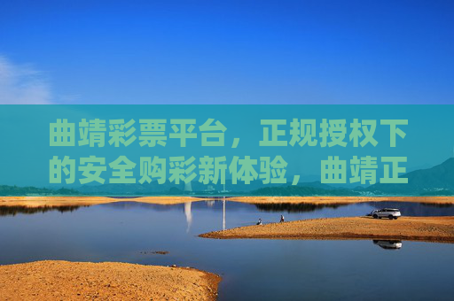 曲靖彩票平台,正规授权下的安全购彩新体验,曲靖正规授权彩票平台,安全购彩新体验 曲靖彩票平台,正规授权下的安全购彩新体验,曲靖正规授权彩票平台,安全购彩新体验