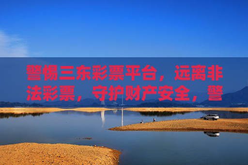 警惕三东彩票平台,远离非法彩票,守护财产安全,警惕三东彩票平台,守护财产安全 警惕三东彩票平台,远离非法彩票,守护财产安全,警惕三东彩票平台,守护财产安全
