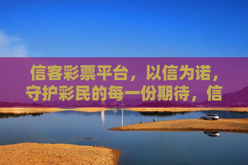 信客彩票平台,以信为诺,守护彩民的每一份期待,信客彩票,以信为诺,守护期待 信客彩票平台,以信为诺,守护彩民的每一份期待,信客彩票,以信为诺,守护期待