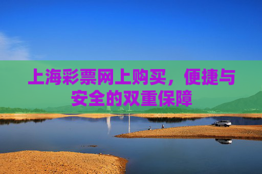 上海彩票网上购买,便捷与安全的双重保障 上海彩票网上购买,便捷与安全的双重保障