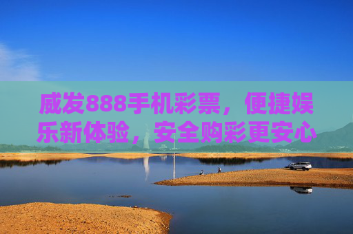 威发888手机彩票,便捷娱乐新体验,安全购彩更安心,威发888手机彩票,便捷安心新体验 威发888手机彩票,便捷娱乐新体验,安全购彩更安心,威发888手机彩票,便捷安心新体验