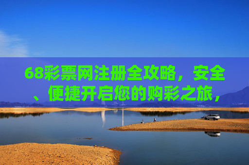 68彩票网注册全攻略,安全、便捷开启您的购彩之旅,68彩票网注册全攻略,安全便捷开启购彩之旅 68彩票网注册全攻略,安全、便捷开启您的购彩之旅,68彩票网注册全攻略,安全便捷开启购彩之旅
