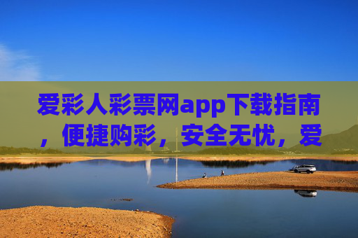 爱彩人彩票网app下载指南,便捷购彩,安全无忧,爱彩人彩票网app下载指南,便捷购彩,安全无忧 爱彩人彩票网app下载指南,便捷购彩,安全无忧,爱彩人彩票网app下载指南,便捷购彩,安全无忧