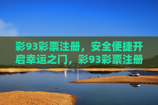彩93彩票注册,安全便捷开启幸运之门,彩93彩票注册,安全便捷开启幸运之门 彩93彩票注册,安全便捷开启幸运之门,彩93彩票注册,安全便捷开启幸运之门