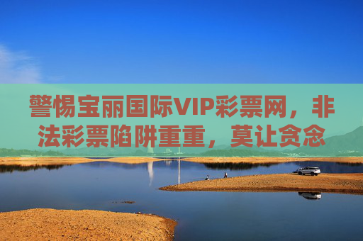 警惕宝丽国际VIP彩票网,非法彩票陷阱重重,莫让贪念毁生活,警惕宝丽国际VIP彩票网,非法彩票陷阱重重,莫让贪念毁生活 警惕宝丽国际VIP彩票网,非法彩票陷阱重重,莫让贪念毁生活,警惕宝丽国际VIP彩票网,非法彩票陷阱重重,莫让贪念毁生活