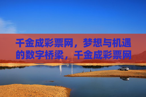 千金成彩票网,梦想与机遇的数字桥梁,千金成彩票网,梦想与机遇的数字桥梁 千金成彩票网,梦想与机遇的数字桥梁,千金成彩票网,梦想与机遇的数字桥梁