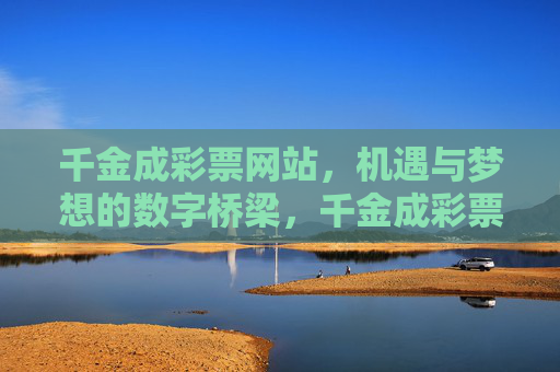 千金成彩票网站,机遇与梦想的数字桥梁,千金成彩票,机遇与梦想的数字桥梁 千金成彩票网站,机遇与梦想的数字桥梁,千金成彩票,机遇与梦想的数字桥梁