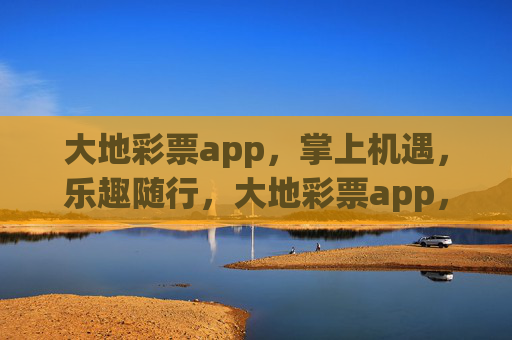 大地彩票app,掌上机遇,乐趣随行,大地彩票app,掌上机遇,乐趣随行 大地彩票app,掌上机遇,乐趣随行,大地彩票app,掌上机遇,乐趣随行