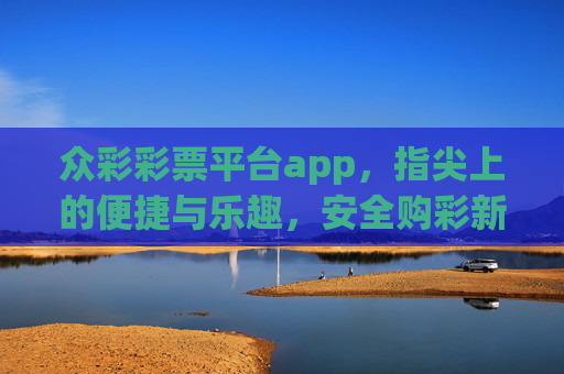 众彩彩票平台app,指尖上的便捷与乐趣,安全购彩新体验,众彩彩票平台app,指尖便捷乐趣,安全购彩新体验 众彩彩票平台app,指尖上的便捷与乐趣,安全购彩新体验,众彩彩票平台app,指尖便捷乐趣,安全购彩新体验