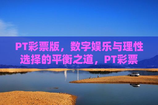 PT彩票版,数字娱乐与理性选择的平衡之道,PT彩票版,数字娱乐与理性选择的平衡之道 PT彩票版,数字娱乐与理性选择的平衡之道,PT彩票版,数字娱乐与理性选择的平衡之道