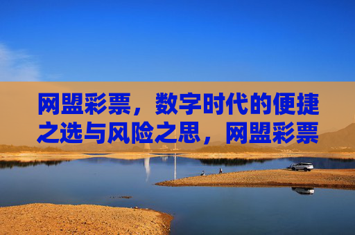 网盟彩票,数字时代的便捷之选与风险之思,网盟彩票,数字时代的便捷之选与风险之思 网盟彩票,数字时代的便捷之选与风险之思,网盟彩票,数字时代的便捷之选与风险之思