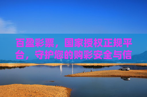 百盈彩票,国家授权正规平台,守护您的购彩安全与信任,百盈彩票,国家授权正规平台,守护您的购彩安全与信任 百盈彩票,国家授权正规平台,守护您的购彩安全与信任,百盈彩票,国家授权正规平台,守护您的购彩安全与信任