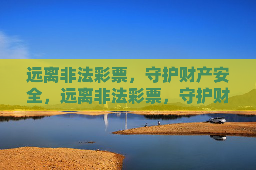 远离非法彩票,守护财产安全,远离非法彩票,守护财产安全 远离非法彩票,守护财产安全,远离非法彩票,守护财产安全