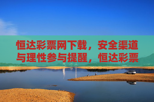 恒达彩票网下载,安全渠道与理性参与提醒,恒达彩票网下载,安全渠道与理性参与提醒 恒达彩票网下载,安全渠道与理性参与提醒,恒达彩票网下载,安全渠道与理性参与提醒