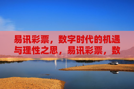 易讯彩票,数字时代的机遇与理性之思,易讯彩票,数字时代的机遇与理性之思 易讯彩票,数字时代的机遇与理性之思,易讯彩票,数字时代的机遇与理性之思