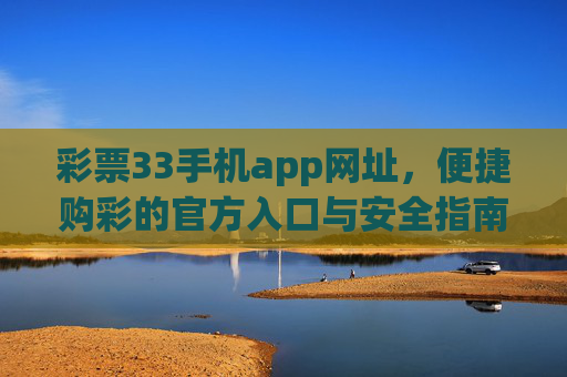 彩票33手机app网址,便捷购彩的官方入口与安全指南,彩票33手机app,官方便捷购彩入口与安全指南 彩票33手机app网址,便捷购彩的官方入口与安全指南,彩票33手机app,官方便捷购彩入口与安全指南