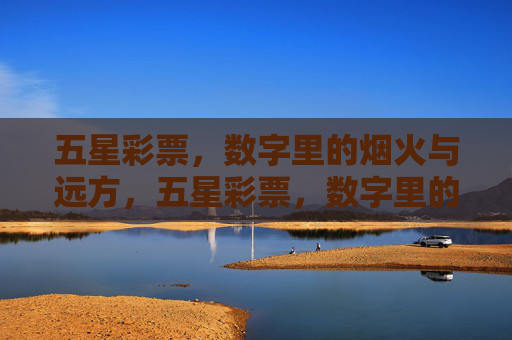 五星彩票,数字里的烟火与远方,五星彩票,数字里的烟火与远方 五星彩票,数字里的烟火与远方,五星彩票,数字里的烟火与远方