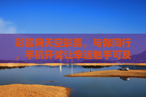 彩富网天空彩票,与你同行,手机开奖让幸运触手可及,彩富网天空彩票,手机开奖,幸运触手可及 彩富网天空彩票,与你同行,手机开奖让幸运触手可及,彩富网天空彩票,手机开奖,幸运触手可及