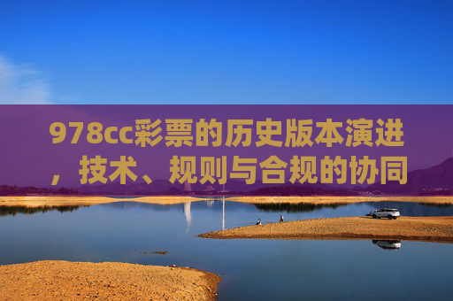 978cc彩票的历史版本演进,技术、规则与合规的协同发展,978cc彩票的历史演进,技术、规则与合规的协同发展 978cc彩票的历史版本演进,技术、规则与合规的协同发展,978cc彩票的历史演进,技术、规则与合规的协同发展