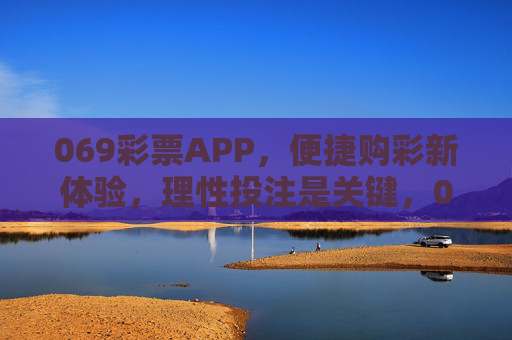 069彩票APP,便捷购彩新体验,理性投注是关键,069彩票APP,便捷购彩新体验,理性投注是关键 069彩票APP,便捷购彩新体验,理性投注是关键,069彩票APP,便捷购彩新体验,理性投注是关键